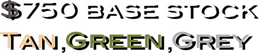 $750 base stock
Tan,Green,Grey